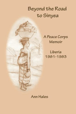 Beyond the Road to Sinyea: A Peace Corps Memoir Liberia 1981 - 1983