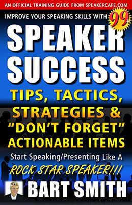 99+ SPEAKER SUCCESS Tips, Tactics, Strategies & “Don’t Forget” Actionable Items: Start Speaking/Presenting Like A ROCK STAR SPEAKER!!!