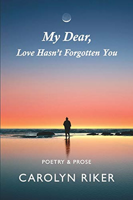 My Dear, Love Hasn't Forgotten You: Poetry & Prose