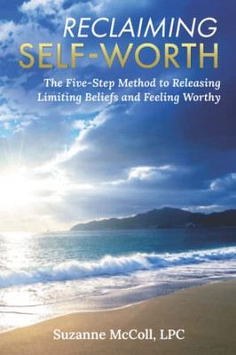 Reclaiming Self-Worth: The Five-Step Method to Releasing Limiting Beliefs and Feeling Worthy