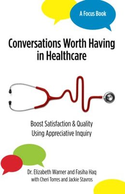 Conversations Worth Having in Healthcare: Boost Satisfaction & Quality Using Appreciative Inquiry