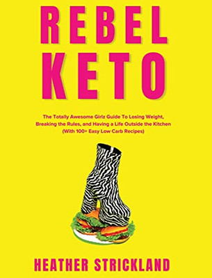 Rebel Keto: The Totally Awesome Girlz Guide To Losing Weight, Breaking the Rules, and Having a Life Outside the Kitchen (With 100+ Easy Low Carb Recipes)