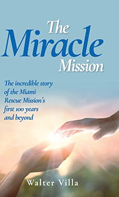 The Miracle Mission: The incredible story of the Miami Rescue Mission's first 100 years and beyond