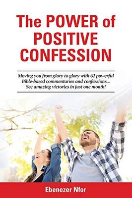 The Power of Positive Confession: Moving you from glory to glory with 62 powerful Bible-based commentaries and confessions... See amazing victories in just one month!