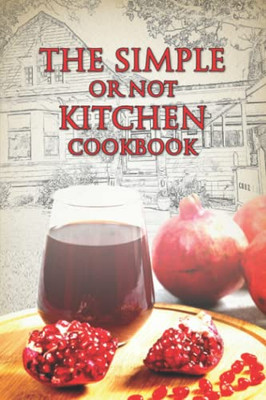 Simple or Not Kitchen - The Cookbook: A collection of recipes and articles from the Casa Grande Dispatch newspapers Food page