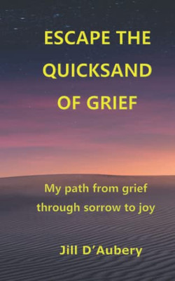 ESCAPE THE QUICKSAND OF GRIEF: My Path From Grief Through Sorrow to Joy