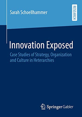 Innovation Exposed: Case Studies of Strategy, Organization and Culture in Heterarchies