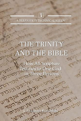 The Trinity and the Bible: How all Scripture Testifies to One God in Three Persons (Teleioteti Technical Studies)