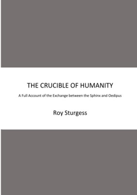 THE CRUCIBLE OF HUMANITY: A Full Account of the Exchange between the Sphinx and Oedipus