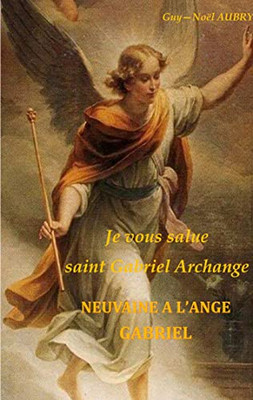 Je vous salue saint Gabriel Archange - Neuvaine a l'ange Gabriel (French Edition)