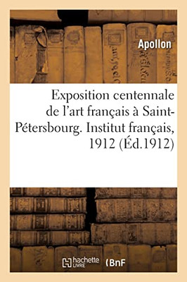 Exposition centennale de l'art français à Saint-Pétersbourg. Institut français, 1912 (French Edition)