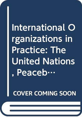 International Organizations in Practice: The United Nations, Peacebuilding and Praxiography (New International Relations)