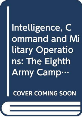 Intelligence, Command and Military Operations: The Eighth Army Campaign in Italy, 1943-45 (Studies in Intelligence)