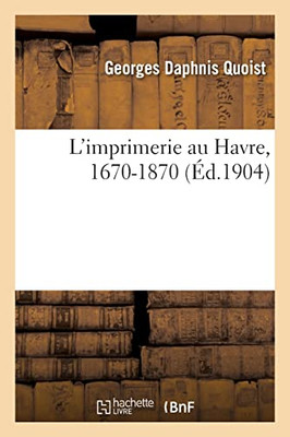 L'imprimerie au Havre, 1670-1870 (French Edition)