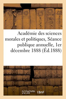 Académie des sciences morales et politiques, Séance publique annuelle, 1er décembre 1888 (French Edition)