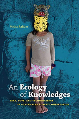 An Ecology of Knowledges: Fear, Love, and Technoscience in Guatemalan Forest Conservation (Experimental Futures) - 9781478006107