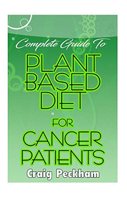 Complete Guide To Plant Based diet for Cancer Patients: How to use plant based diet to suppress or prevent cancer!
