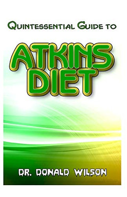 Quintessential Guide To Atkins Diet: Your Perfect Guide To that low-carb meal plan that will help you lose excess weight, feel great and live a healthy life!