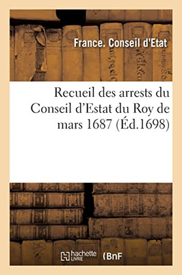 Recueil des arrests du Conseil d'Estat du Roy de mars 1687, portant diminution, décharge (French Edition)