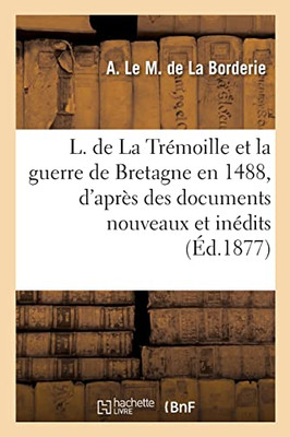 Louis de La Trémoille et la guerre de Bretagne en 1488, d'après des documents nouveaux et inédits (French Edition)