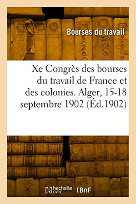 Xe Congrès national des bourses du travail de France et des colonies. Alger, 15-18 septembre 1902 (French Edition)