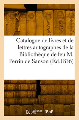 Catalogue de livres et de lettres autographes de la Bibliothèque de feu M. Perrin de Sanson (French Edition)