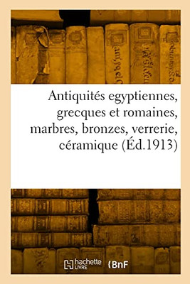 Antiquités egyptiennes, grecques et romaines, marbres, bronzes, verrerie, céramique (French Edition)