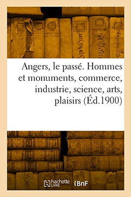 Angers, le passé. Hommes et monuments, commerce, industrie, science, arts (French Edition)