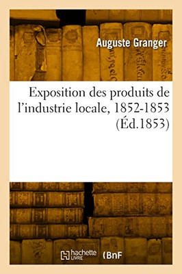 Exposition des produits de l'industrie locale, 1852-1853 (French Edition)