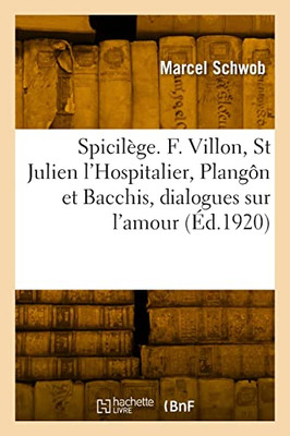 Spicilège. François Villon, Saint Julien l'Hospitalier, Plangôn et Bacchis, dialogues sur l'amour (French Edition)