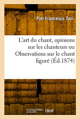 L'art du chant, opinions sur les chanteurs anciens et modernes ou Observations sur le chant figuré (French Edition)