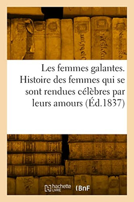 Les femmes galantes. Histoire des femmes qui se sont rendues célèbres par leurs amours (French Edition)