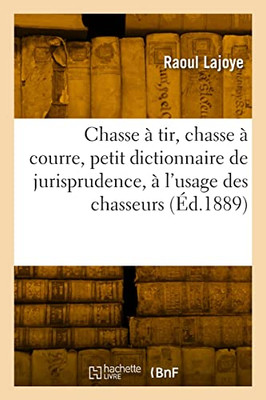 Chasse à tir, chasse à courre, petit dictionnaire de jurisprudence, à l'usage des chasseurs (French Edition)