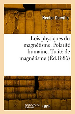 Lois physiques du magnétisme. Polarité humaine. Traité expérimental et thérapeutique de magnétisme (French Edition)