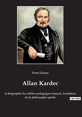 Allan Kardec: la biographie du célèbre pédagogue français, fondateur de la philosophie spirite (French Edition)