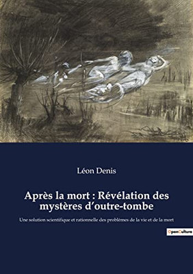 Après la mort: Révélation des mystères d'outre-tombe: Une solution scientifique et rationnelle des problèmes de la vie et de la mort (French Edition)