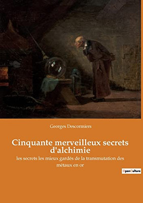 Cinquante merveilleux secrets d'alchimie: les secrets les mieux gardés de la transmutation des métaux en or (French Edition)