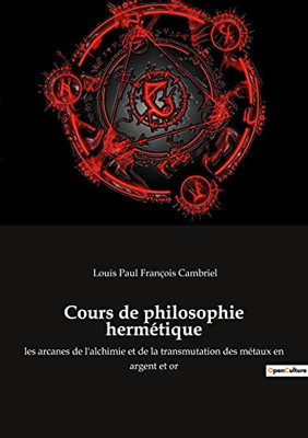 Cours de philosophie hermétique: les arcanes de l'alchimie et de la transmutation des métaux en argent et or (French Edition)