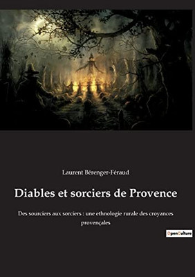 Diables et sorciers de Provence: Des sourciers aux sorciers: une ethnologie rurale des croyances provençales (French Edition)