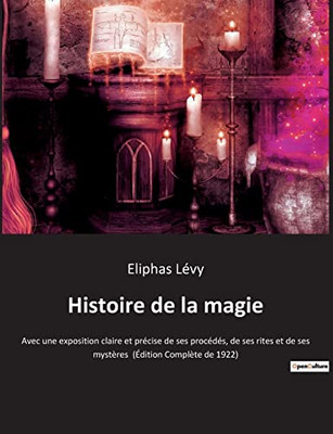 Histoire de la magie: Avec une exposition claire et précise de ses procédés, de ses rites et de ses mystères (Édition Complète de 1922) (French Edition)