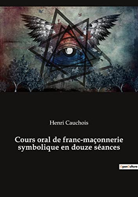 Cours oral de franc-maçonnerie symbolique en douze séances (French Edition) Cours oral de franc-maçonnerie symbolique en douze séances (French Edition)