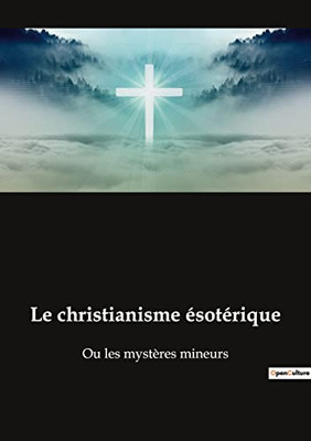 Le christianisme ésotérique: Ou les mystères mineurs (French Edition)