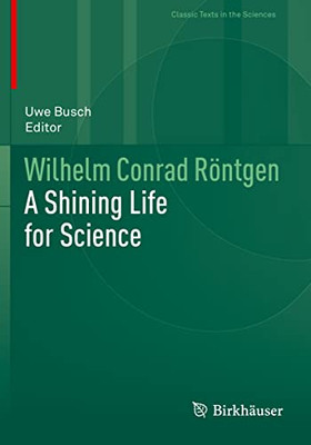 Wilhelm Conrad Röntgen: A Shining Life for Science (Classic Texts in the Sciences)