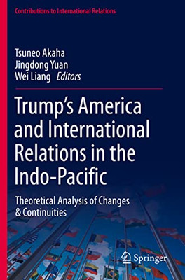 Trumps America and International Relations in the Indo-Pacific: Theoretical Analysis of Changes & Continuities (Contributions to International Relations)