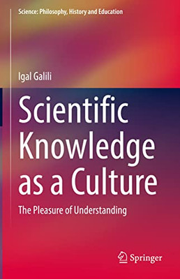 Scientific Knowledge as a Culture: The Pleasure of Understanding (Science: Philosophy, History and Education)