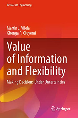 Value of Information and Flexibility: Making Decisions Under Uncertainties (Petroleum Engineering)
