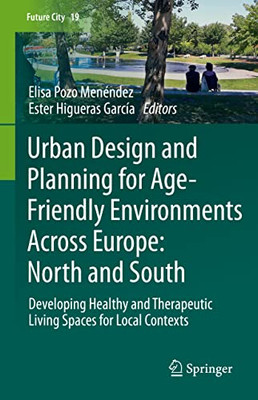 Urban Design and Planning for Age-Friendly Environments Across Europe: North and South: Developing Healthy and Therapeutic Living Spaces for Local Contexts (Future City, 19)