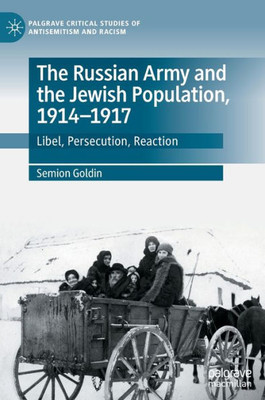 The Russian Army and the Jewish Population, 1914-1917: Libel, Persecution, Reaction (Palgrave Critical Studies of Antisemitism and Racism)