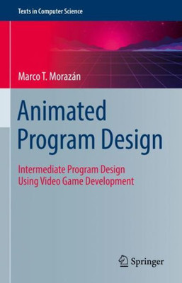 Animated Program Design: Intermediate Program Design Using Video Game Development (Texts in Computer Science)