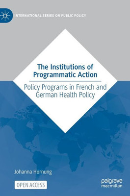 The Institutions of Programmatic Action: Policy Programs in French and German Health Policy (International Series on Public Policy) - 9783031057731